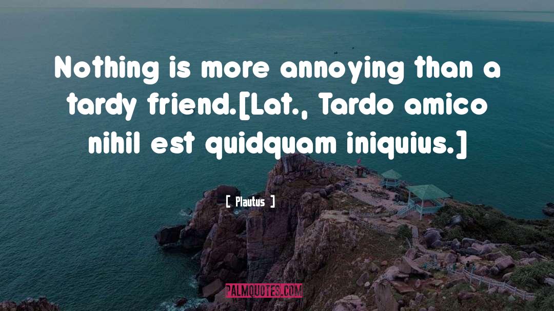 Plautus Quotes: Nothing is more annoying than