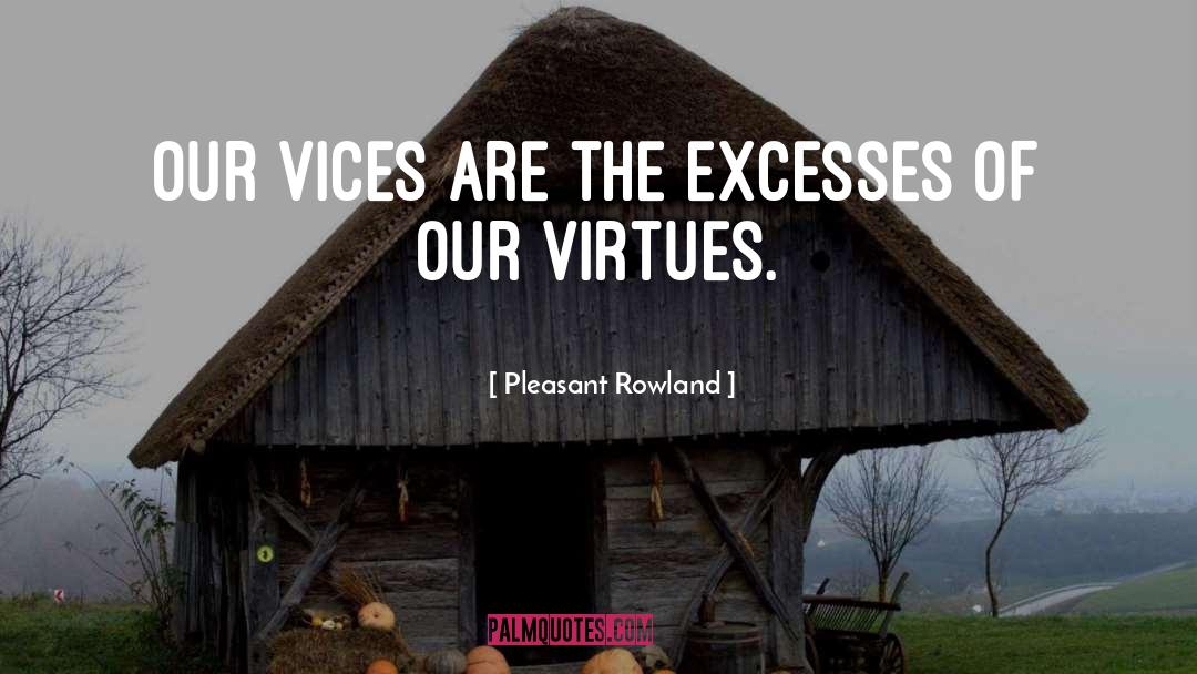 Pleasant Rowland Quotes: Our vices are the excesses