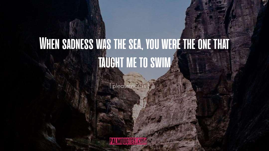 Pleasefindthis Quotes: When sadness was the sea,