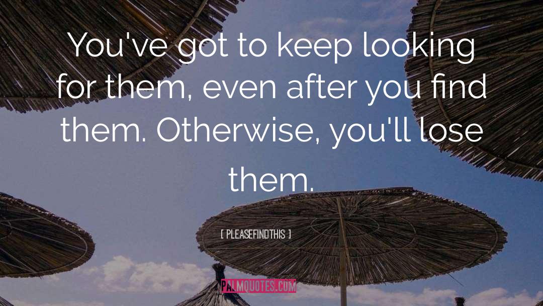 Pleasefindthis Quotes: You've got to keep looking