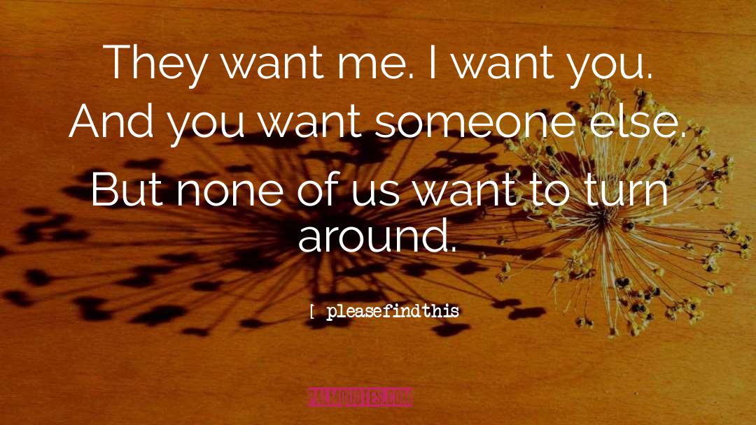 Pleasefindthis Quotes: They want me. I want