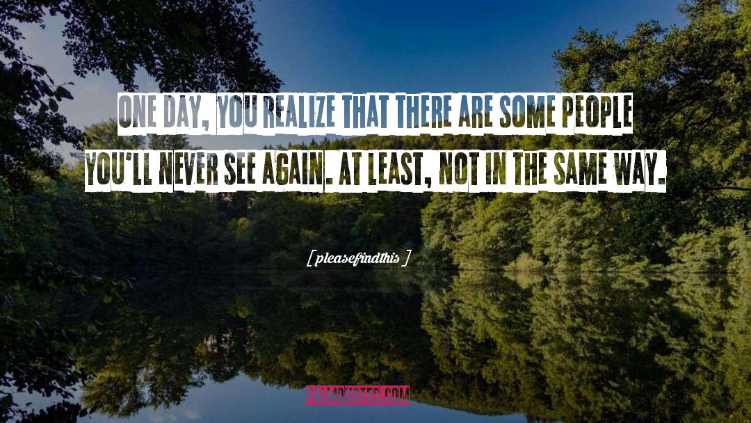 Pleasefindthis Quotes: One day, you realize that