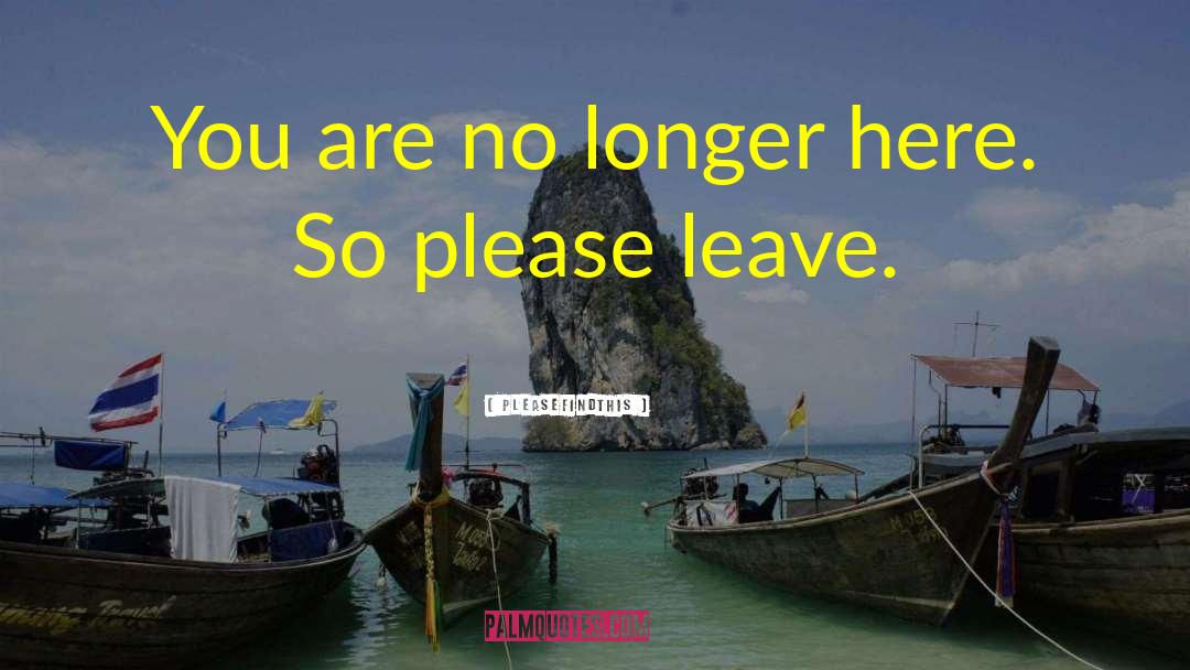 Pleasefindthis Quotes: You are no longer here.