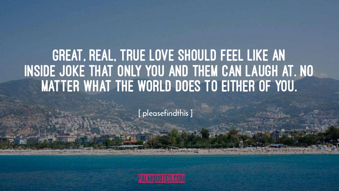 Pleasefindthis Quotes: Great, real, true love should