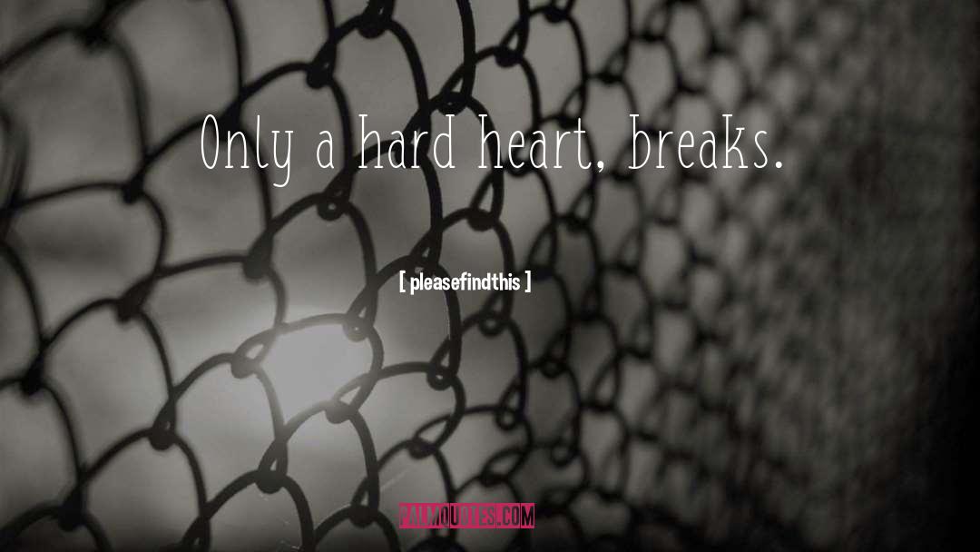 Pleasefindthis Quotes: Only a hard heart, breaks.