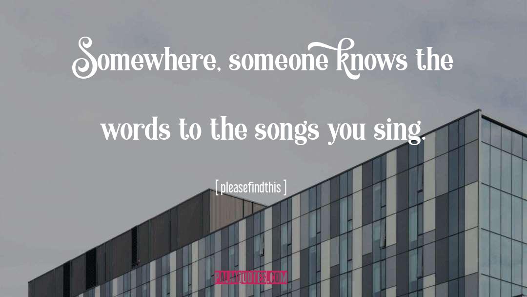 Pleasefindthis Quotes: Somewhere, someone knows the words