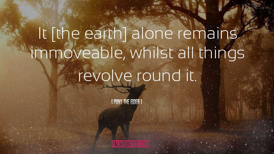 Pliny The Elder Quotes: It [the earth] alone remains