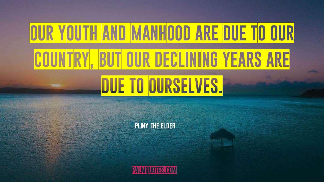Pliny The Elder Quotes: Our youth and manhood are