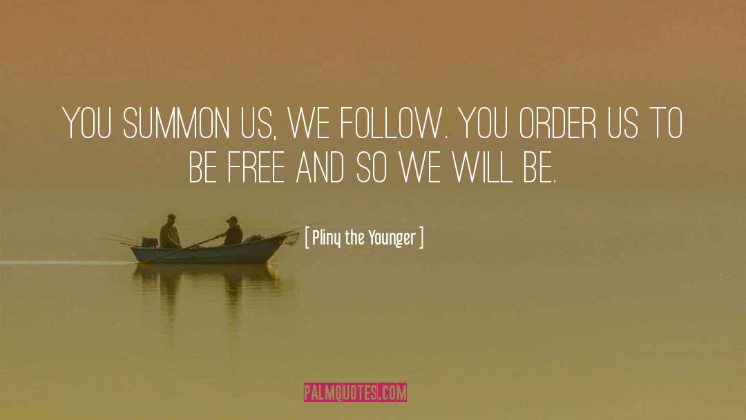 Pliny The Younger Quotes: You summon us, we follow.