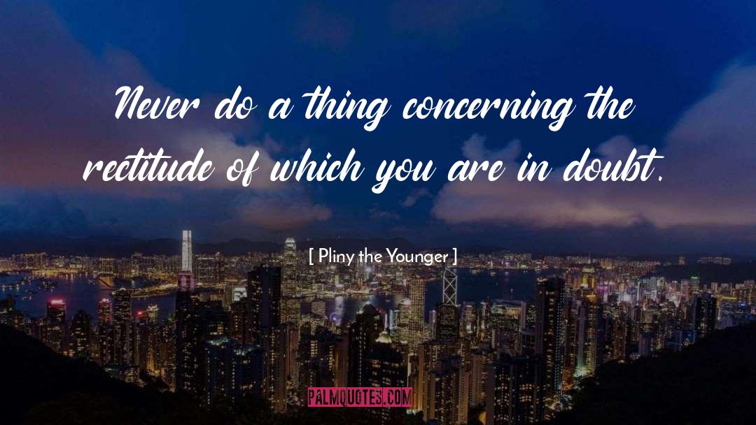Pliny The Younger Quotes: Never do a thing concerning