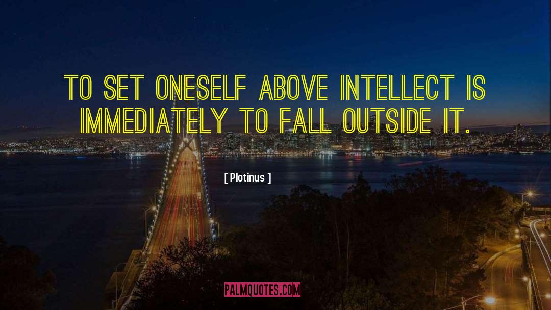 Plotinus Quotes: To set oneself above intellect