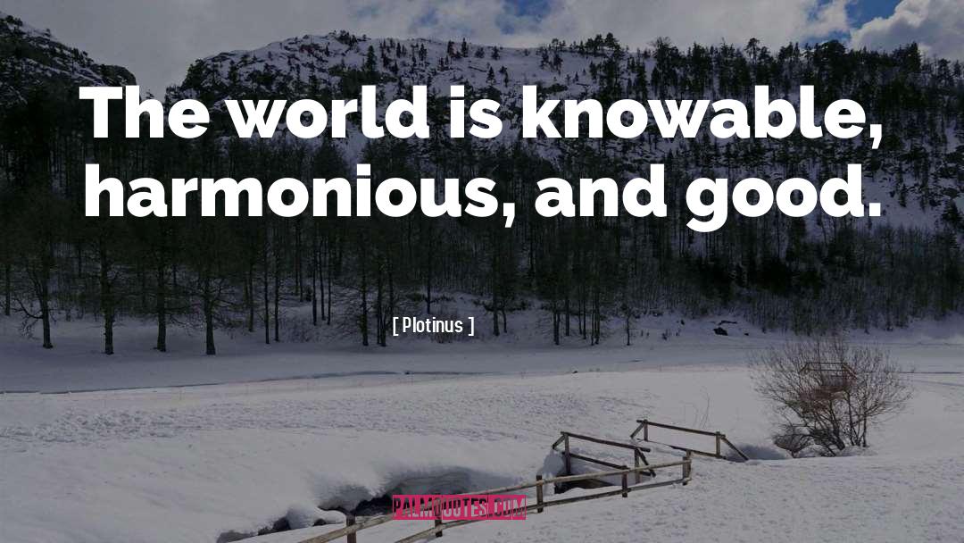 Plotinus Quotes: The world is knowable, harmonious,