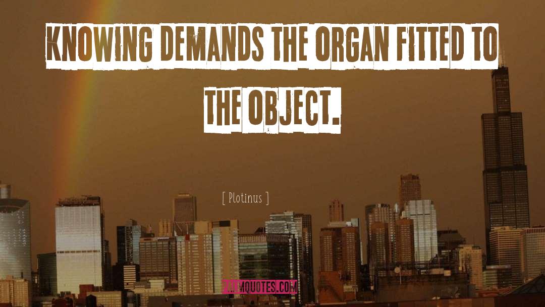 Plotinus Quotes: Knowing demands the organ fitted