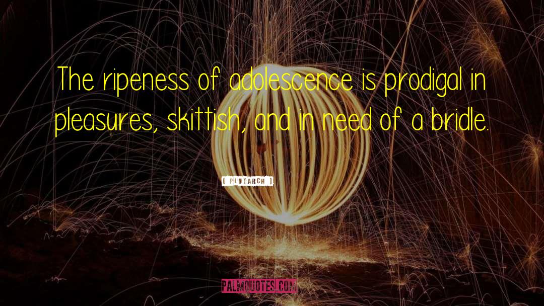 Plutarch Quotes: The ripeness of adolescence is