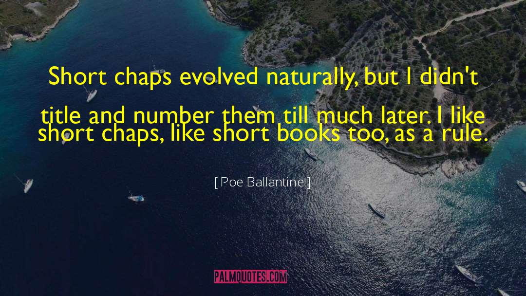 Poe Ballantine Quotes: Short chaps evolved naturally, but