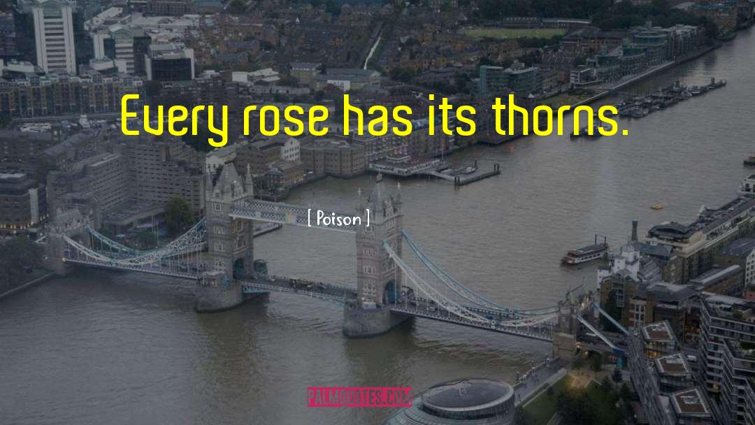Poison Quotes: Every rose has its thorns.