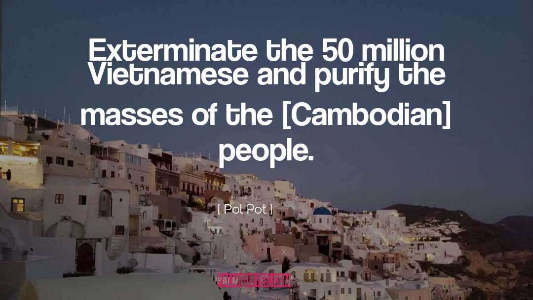 Pol Pot Quotes: Exterminate the 50 million Vietnamese