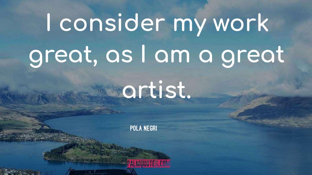 Pola Negri Quotes: I consider my work great,