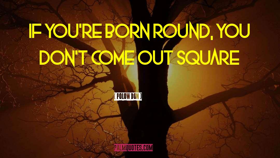 Polow Don Quotes: If you're born round, you