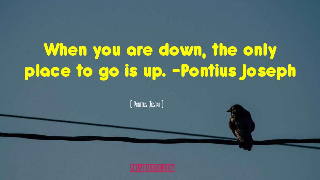 Pontius Joseph Quotes: When you are down, the