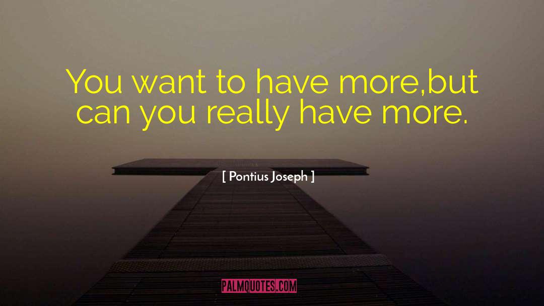 Pontius Joseph Quotes: You want to have more,<br>but