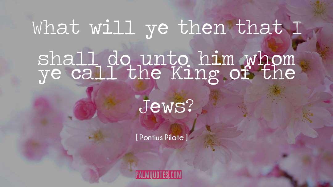 Pontius Pilate Quotes: What will ye then that