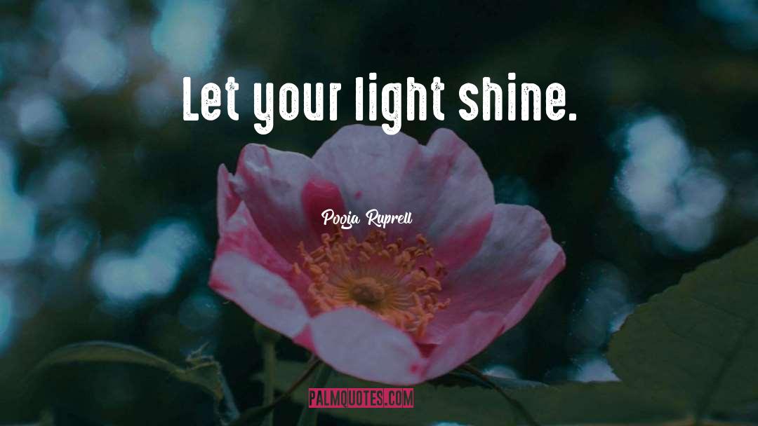 Pooja Ruprell Quotes: Let your light shine.