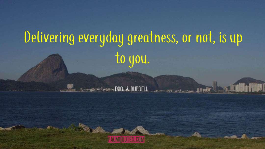 Pooja Ruprell Quotes: Delivering everyday greatness, or not,