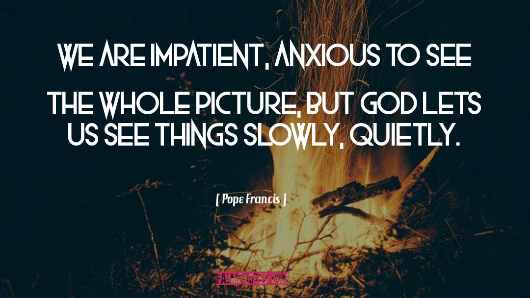 Pope Francis Quotes: We are impatient, anxious to