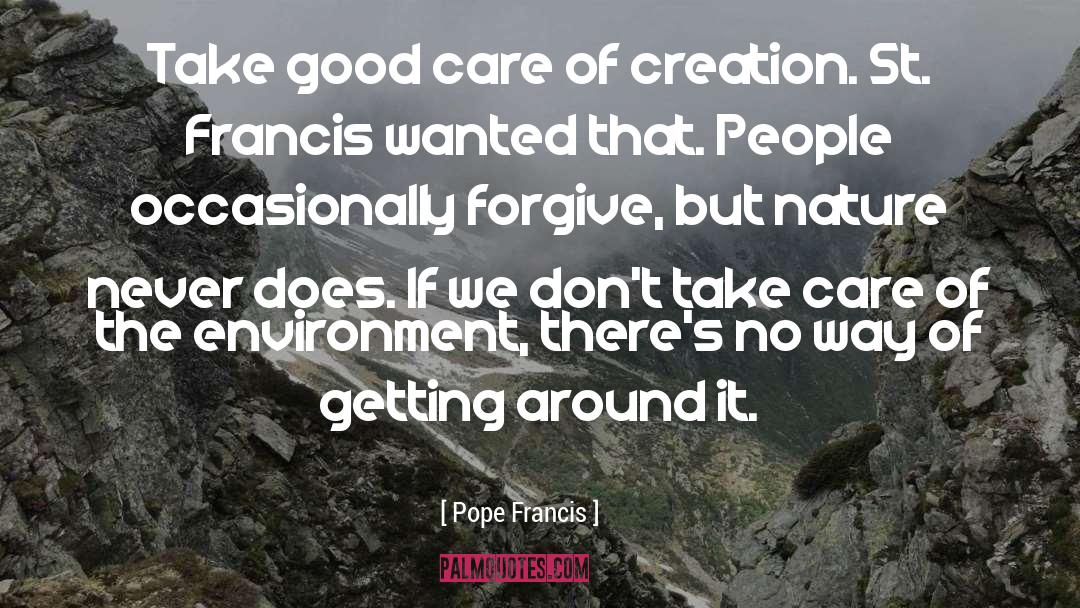 Pope Francis Quotes: Take good care of creation.