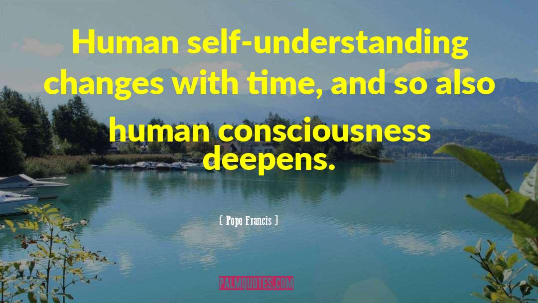 Pope Francis Quotes: Human self-understanding changes with time,