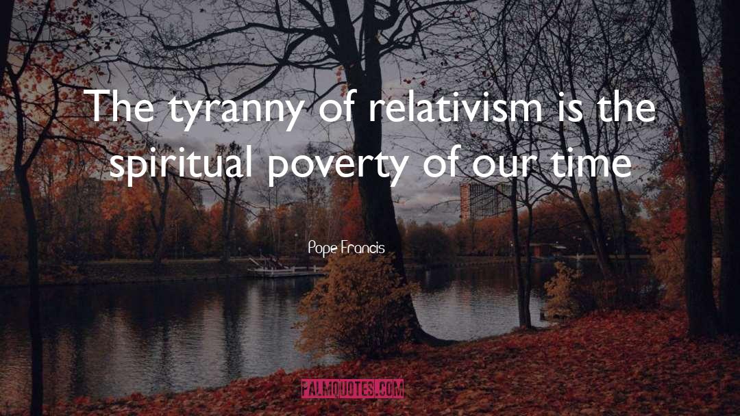 Pope Francis Quotes: The tyranny of relativism is