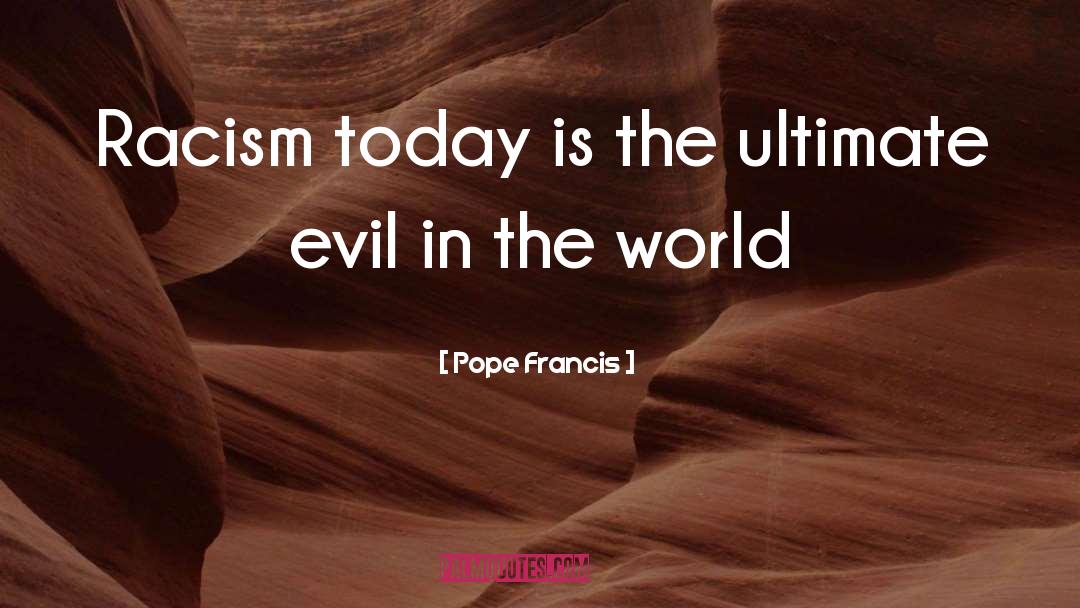 Pope Francis Quotes: Racism today is the ultimate