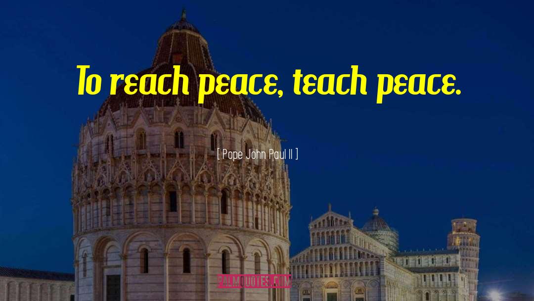 Pope John Paul II Quotes: To reach peace, teach peace.