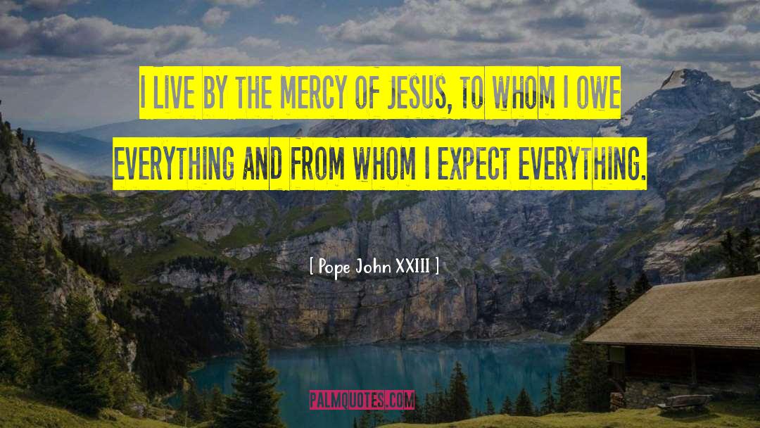 Pope John XXIII Quotes: I live by the mercy