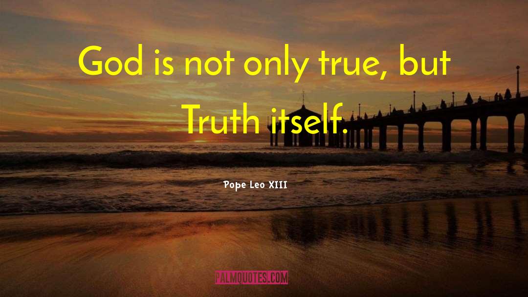 Pope Leo XIII Quotes: God is not only true,