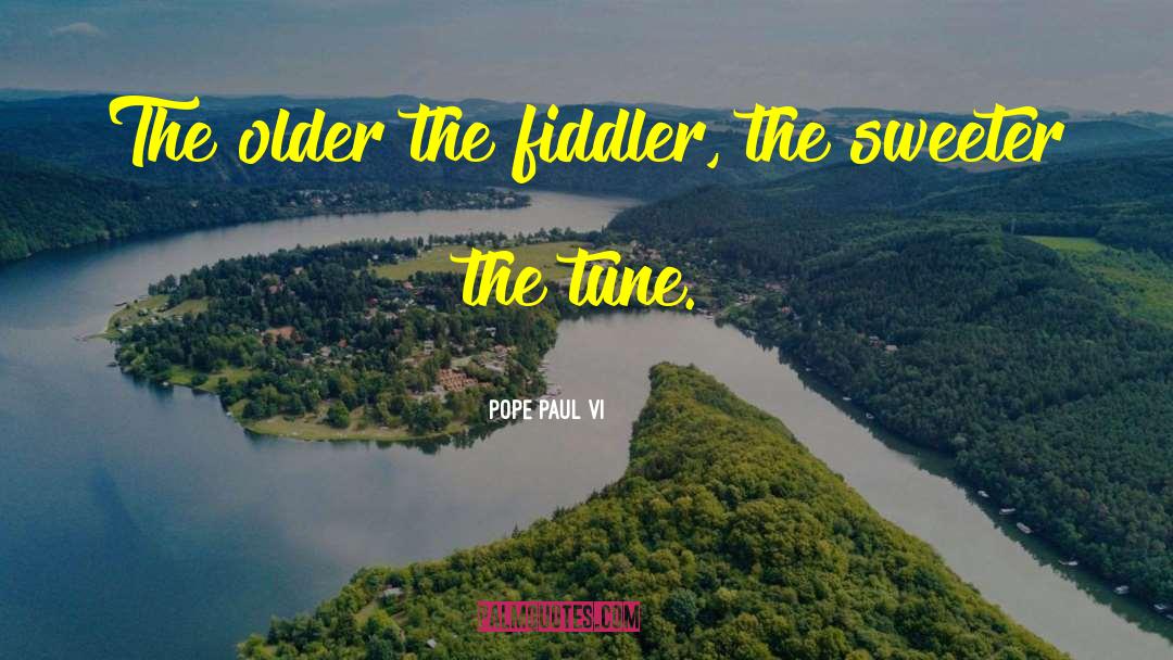 Pope Paul VI Quotes: The older the fiddler, the