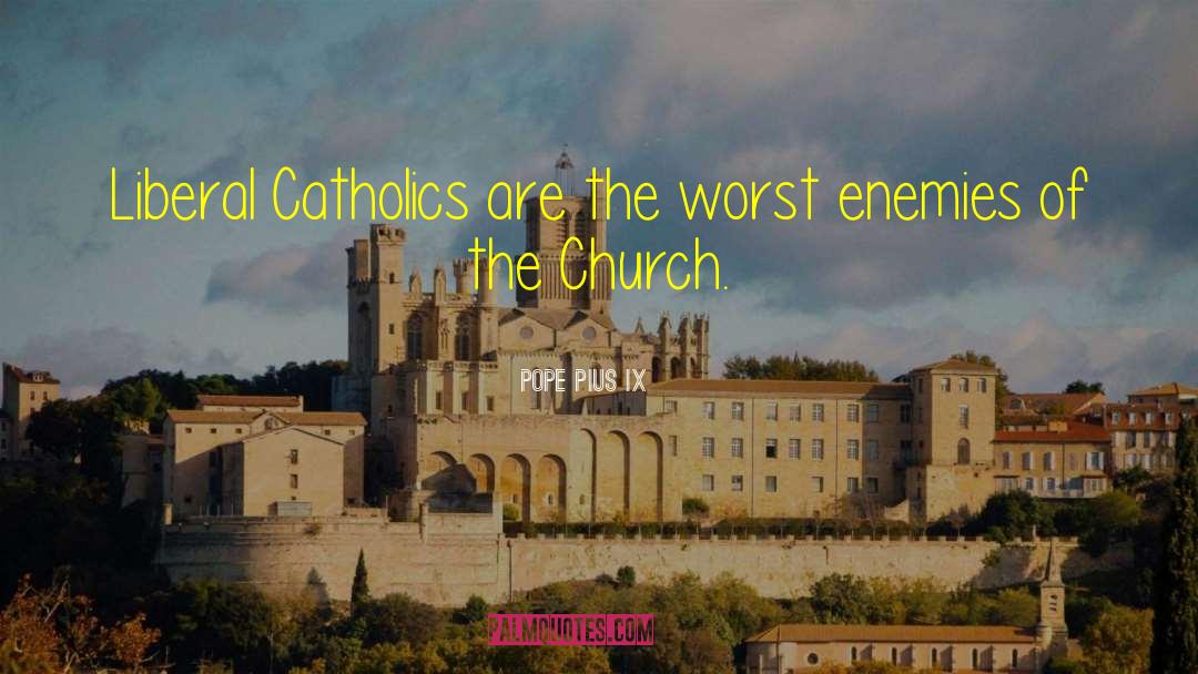 Pope Pius IX Quotes: Liberal Catholics are the worst