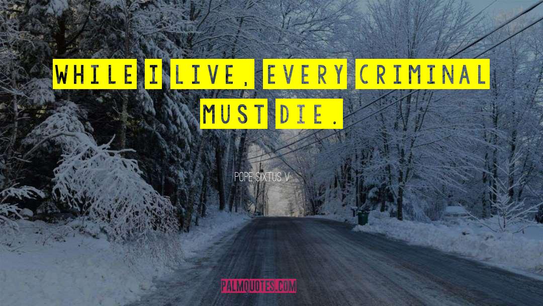 Pope Sixtus V Quotes: While I live, every criminal