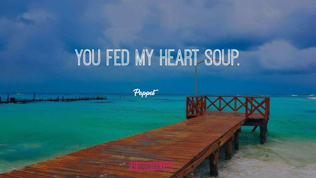 Poppet Quotes: You fed my heart soup.