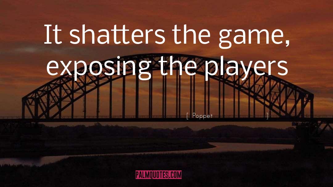 Poppet Quotes: It shatters the game, exposing