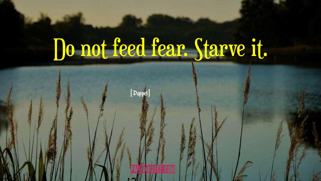 Poppet Quotes: Do not feed fear. Starve