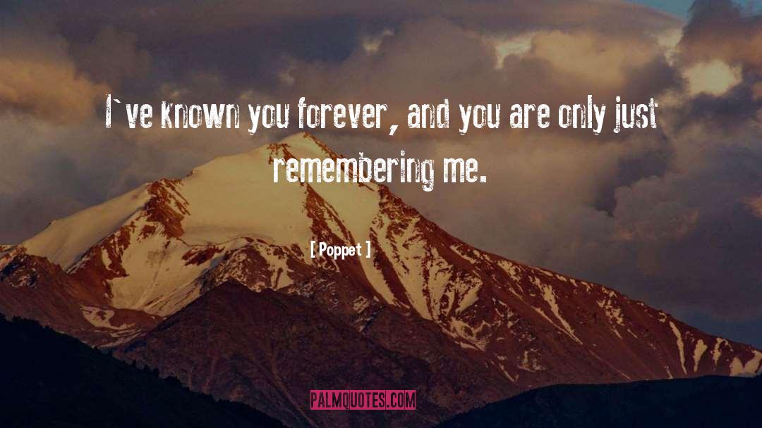 Poppet Quotes: I've known you forever, and