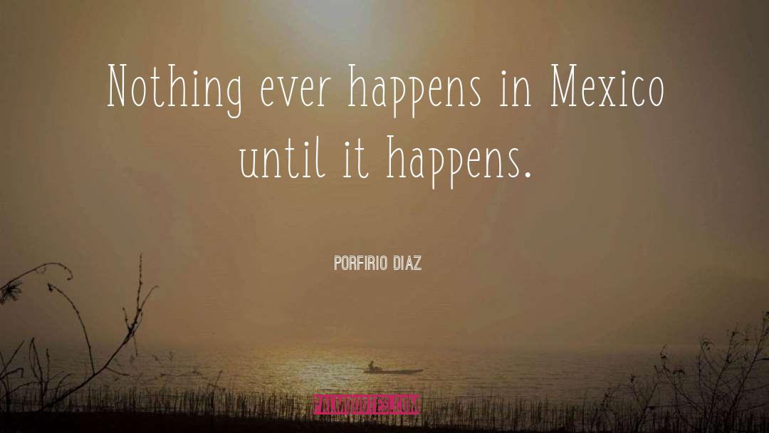 Porfirio Diaz Quotes: Nothing ever happens in Mexico