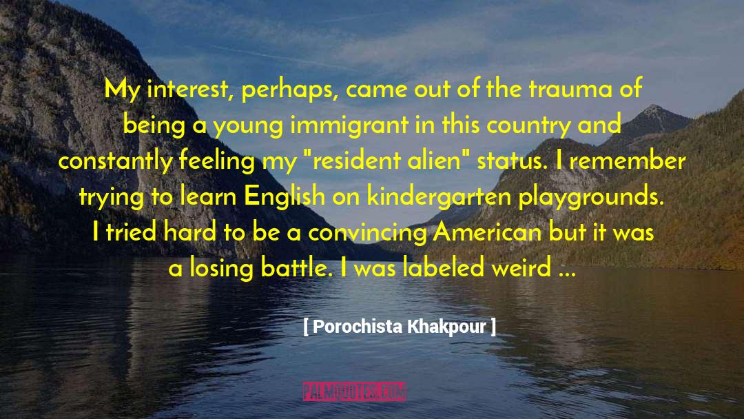 Porochista Khakpour Quotes: My interest, perhaps, came out