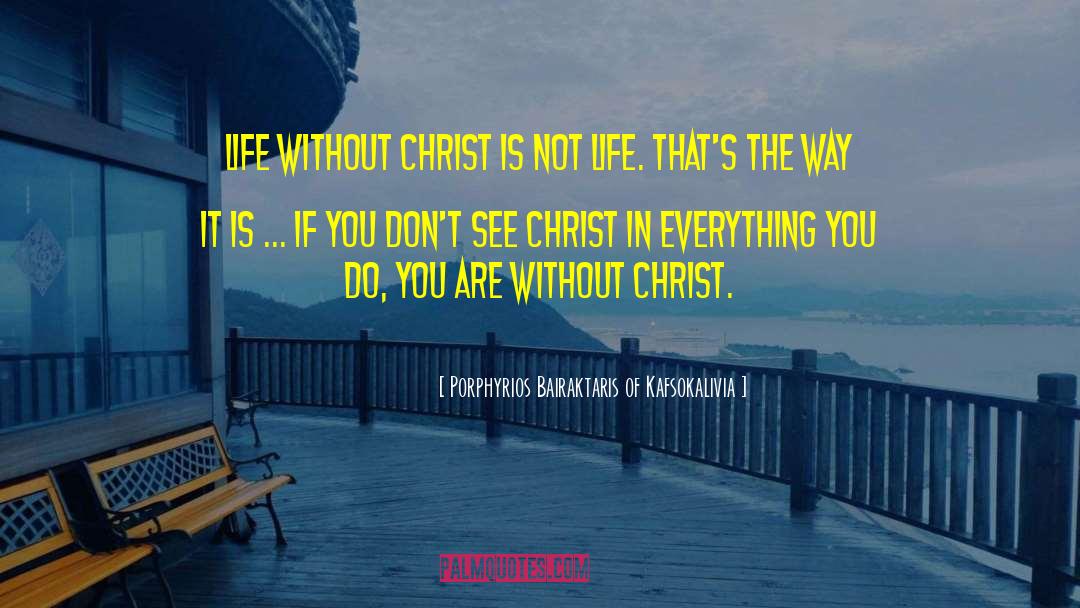 Porphyrios Bairaktaris Of Kafsokalivia Quotes: Life without Christ is not