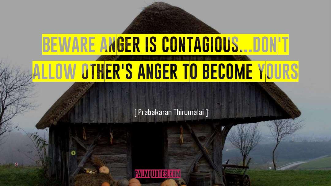 Prabakaran Thirumalai Quotes: Beware anger is contagious...Don't allow
