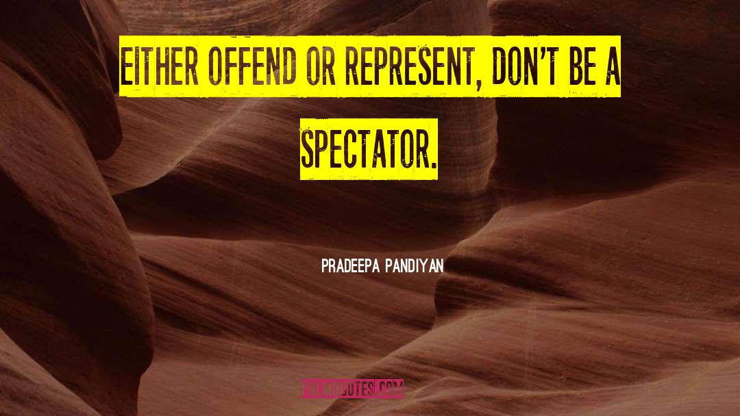 Pradeepa Pandiyan Quotes: Either offend or represent, don't