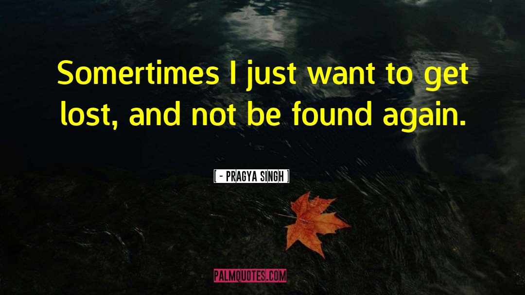 - Pragya Singh Quotes: Somertimes I just want to