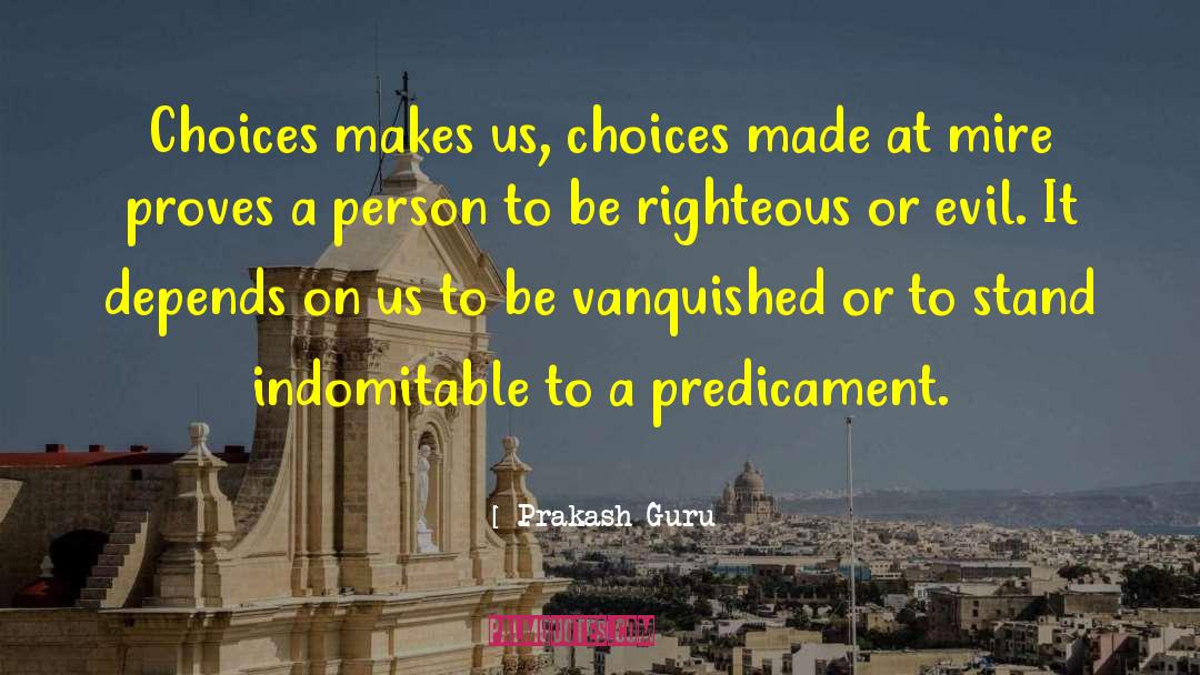 Prakash Guru Quotes: Choices makes us, choices made